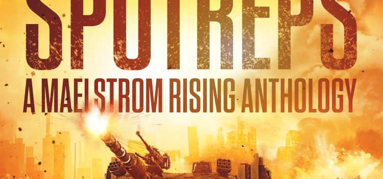 SPOTREPS – A Maelstrom Rising Anthology Foreword